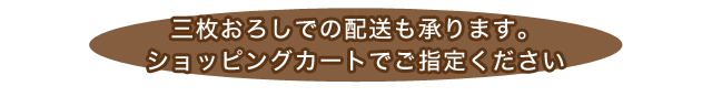 三枚おろしでの配送も承ります。ショッピングカートでご指定ください